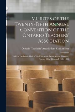 portada Minutes of the Twenty-fifth Annual Convention of the Ontario Teachers' Association [microform]: Held in the Public Hall of the Education Department, T (en Inglés)