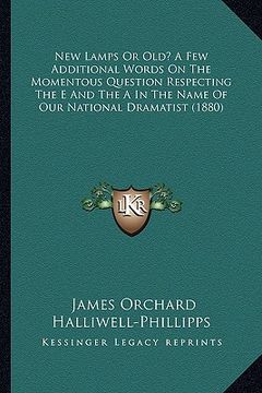 portada new lamps or old? a few additional words on the momentous question respecting the e and the a in the name of our national dramatist (1880) (en Inglés)