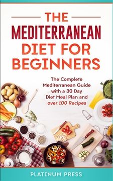 portada The Mediterranean Diet for Beginners: The Complete Mediterranean Guide with a 30 Day Diet Meal Plan and over 100 Recipes (in English)