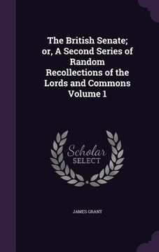 portada The British Senate; or, A Second Series of Random Recollections of the Lords and Commons Volume 1 (in English)