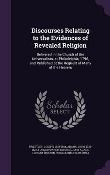 portada Discourses Relating to the Evidences of Revealed Religion: Delivered in the Church of the Universalists, at Philadelphia, 1796, and Published at the R