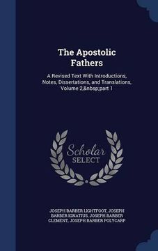portada The Apostolic Fathers: A Revised Text With Introductions, Notes, Dissertations, and Translations, Volume 2, part 1