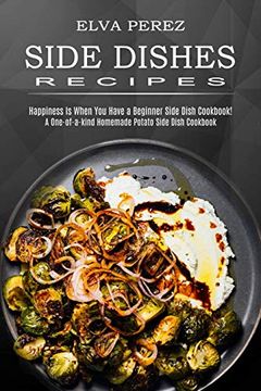 portada Side Dish Recipes: A One-Of-A-Kind Homemade Potato Side Dish Cookbook (Happiness is When you Have a Beginner Side Dish Cookbook! ) (in English)