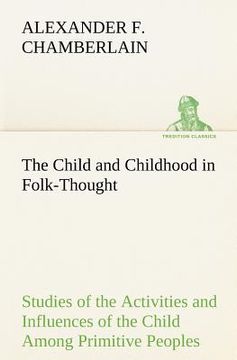 portada the child and childhood in folk-thought studies of the activities and influences of the child among primitive peoples, their analogues and survivals i