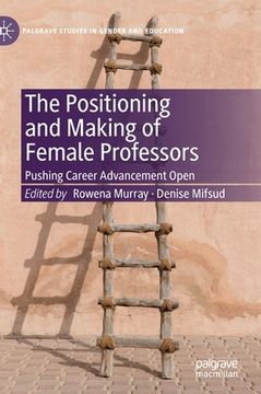 portada The Positioning and Making of Female Professors: Pushing Career Advancement Open (en Inglés)
