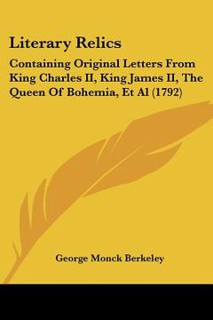 portada literary relics: containing original letters from king charles ii, king james ii, the queen of bohemia, et al (1792) (en Inglés)