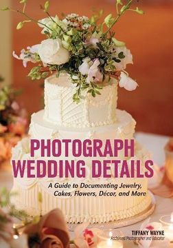 portada Photograph Wedding Details: A Guide to Documenting Jewelry, Cakes, Flowers, Décor, and More