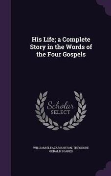 portada His Life; a Complete Story in the Words of the Four Gospels (in English)
