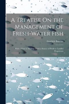 portada A Treatise On the Management of Fresh-Water Fish: With a View to Making Them a Source of Profit to Landed Proprietors (en Inglés)