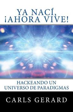 portada Ya Nací, ¡Ahora Vive!: Hackeando un Universo de Paradigmas