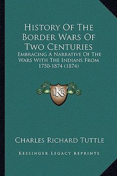 portada history of the border wars of two centuries: embracing a narrative of the wars with the indians from 1750embracing a narrative of the wars with the in (in English)