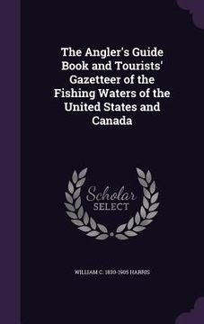 portada The Angler's Guide Book and Tourists' Gazetteer of the Fishing Waters of the United States and Canada (en Inglés)