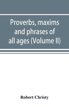 portada Proverbs, maxims and phrases of all ages: classified subjectively and arranged alphabetically (Volume II) (en Inglés)