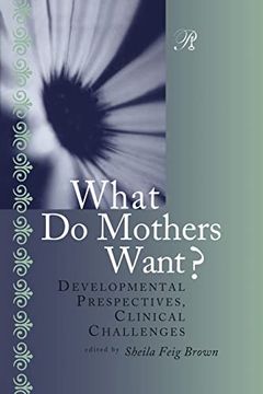 portada What do Mothers Want?  Developmental Perspectives, Clinical Challenges