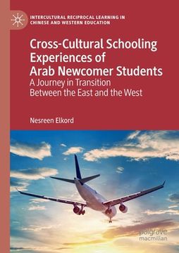 portada Cross-Cultural Schooling Experiences of Arab Newcomer Students: A Journey in Transition Between the East and the West (en Inglés)