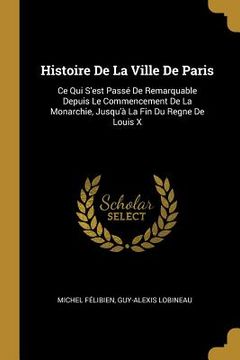 portada Histoire De La Ville De Paris: Ce Qui S'est Passé De Remarquable Depuis Le Commencement De La Monarchie, Jusqu'à La Fin Du Regne De Louis X (in French)