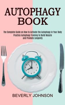 portada Autophagy Book: The Complete Guide on how to Activate the Autophagy in Your Body (Practice Autophagy Training to Build Muscle and Promote Longevity) (in English)
