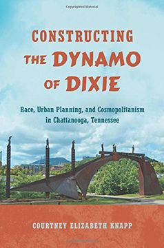 portada Constructing the Dynamo of Dixie: Race, Urban Planning, and Cosmopolitanism in Chattanooga, Tennessee