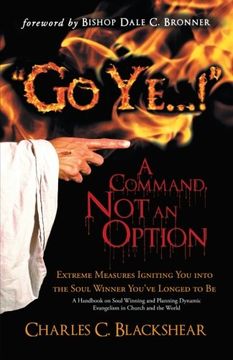 portada "Go Ye . . . !" A Command, Not an Option: Extreme Measures Igniting You into the Soul Winner You've Longed to Be