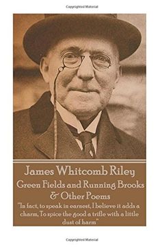 portada James Whitcomb Riley - Green Fields and Running Brooks & Other Poems: "In fact, to speak in earnest, I believe it adds a charm,  To spice the good a trifle with a little dust of harm"