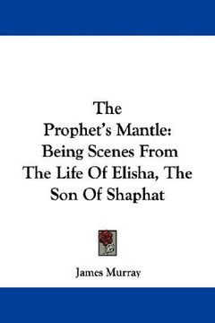 portada the prophet's mantle: being scenes from the life of elisha, the son of shaphat (en Inglés)