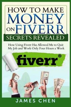 portada How to Make Money on Fiverr Secrets Revealed: How Using Fiverr Has Allowed Me to Quit My Job and Work Only Four Hours a Week (en Inglés)
