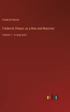 portada Frederick Chopin, as a Man and Musician: Volume 1 - in large print (en Inglés)