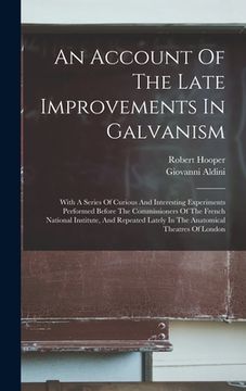 portada An Account Of The Late Improvements In Galvanism: With A Series Of Curious And Interesting Experiments Performed Before The Commissioners Of The Frenc (in English)