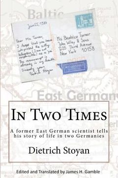 portada In Two Times: A Former East German Scientist Tells His Story of Life in Two Germanies (en Inglés)