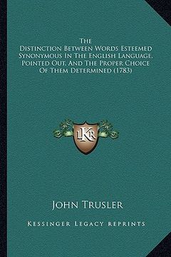 portada the distinction between words esteemed synonymous in the english language, pointed out, and the proper choice of them determined (1783) (en Inglés)