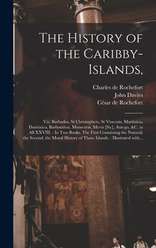 portada The History of the Caribby-Islands,: Viz. Barbados, St Christophers, St Vincents, Martinico, Dominico, Barbouthos, Monserrat, Mevis [sic], Antego, &c. (en Inglés)