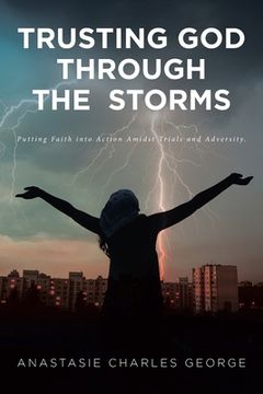 portada Trusting God Through the Storms: Putting Faith into Action Amidst Trials and Adversity. (en Inglés)