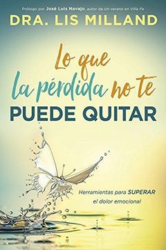 portada Lo Que La Pérdida No Te Puede Quitar: Herramientas Para Superar El Dolor Emocional (in Spanish)