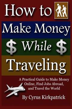portada How to Make Money While Traveling: A Practical Guide to Make Money Online, Find Jobs Abroad and Travel the Word: Volume 3 (Cyrus Kirkpatrick Lifestyle Design) [Idioma Inglés] (en Inglés)