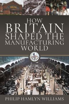 portada How Britain Shaped the Manufacturing World: 1851 - 1951