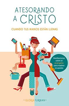 portada Atesorando a Cristo Cuando tus Manos Están Llenas: Meditaciones Sobre el Evangelio Para Madres Ocupadas (in Spanish)