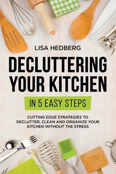 portada Decluttering Your Kitchen in 5 Easy Steps: Cutting Edge Strategies to Declutter, Clean and Organize Your Kitchen Without the Stress (en Inglés)