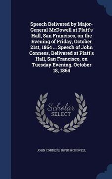 portada Speech Delivered by Major-General McDowell at Platt's Hall, San Francisco, on the Evening of Friday, October 21st, 1864 ... Speech of John Conness, De (en Inglés)