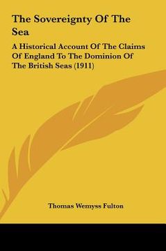 portada the sovereignty of the sea: a historical account of the claims of england to the dominion of the british seas (1911) (en Inglés)