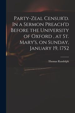 portada Party-zeal Censur'd. In a Sermon Preach'd Before the University of Oxford, at St. Mary's, on Sunday, January 19, 1752