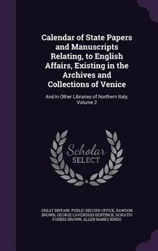 portada Calendar of State Papers and Manuscripts Relating, to English Affairs, Existing in the Archives and Collections of Venice: And in Other Libraries of N (in English)