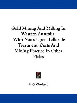 portada gold mining and milling in western australia: with notes upon telluride treatment, costs and mining practice in other fields (en Inglés)