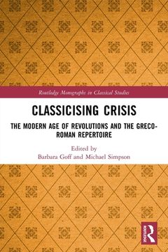 portada Classicising Crisis: The Modern age of Revolutions and the Greco-Roman Repertoire (Routledge Monographs in Classical Studies) (in English)