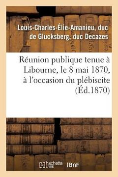 portada Réunion Publique Tenue À Libourne, Le 8 Mai 1870, À l'Occasion Du Plébiscite (en Francés)