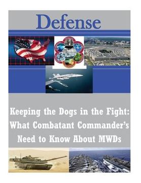 portada Keeping the Dogs in the Fight: What Combatant Commander's Need to Know About MWDs (en Inglés)