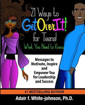 portada 21 Ways to Get Over It for Teens! What You Need to Know!: Messages to Motivate, Inspire and Empower You for Leadership and Success (en Inglés)