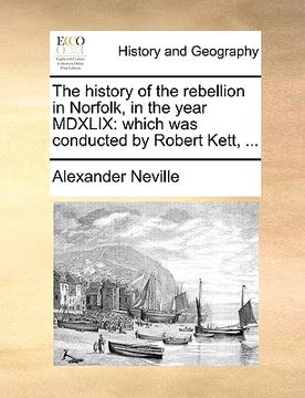 portada the history of the rebellion in norfolk, in the year mdxlix: which was conducted by robert kett, ... (en Inglés)