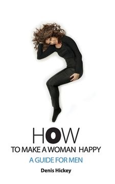 portada How To Make A Woman Happy, A Guide For Men (in English)