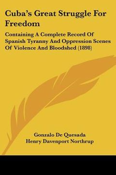 portada cuba's great struggle for freedom: containing a complete record of spanish tyranny and oppression scenes of violence and bloodshed (1898)