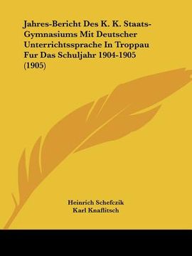 portada Jahres-Bericht Des K. K. Staats-Gymnasiums Mit Deutscher Unterrichtssprache In Troppau Fur Das Schuljahr 1904-1905 (1905) (en Alemán)